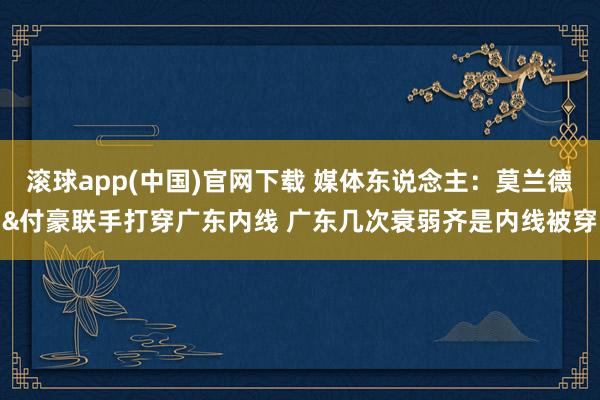 滚球app(中国)官网下载 媒体东说念主：莫兰德&付豪联手打穿广东内线 广东几次衰弱齐是内线被穿