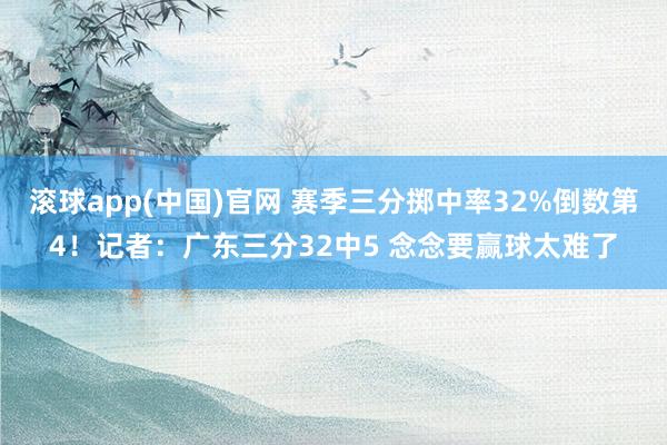 滚球app(中国)官网 赛季三分掷中率32%倒数第4！记者：广东三分32中5 念念要赢球太难了