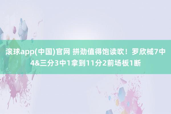 滚球app(中国)官网 拼劲值得饱读吹！罗欣棫7中4&三分3中1拿到11分2前场板1断