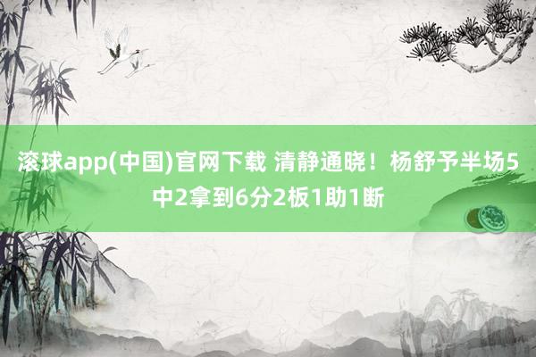滚球app(中国)官网下载 清静通晓！杨舒予半场5中2拿到6分2板1助1断