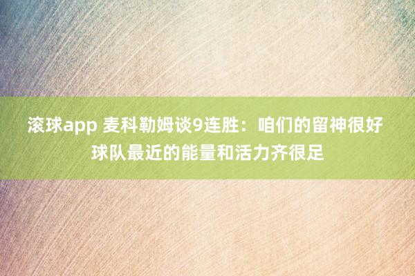 滚球app 麦科勒姆谈9连胜：咱们的留神很好 球队最近的能量和活力齐很足
