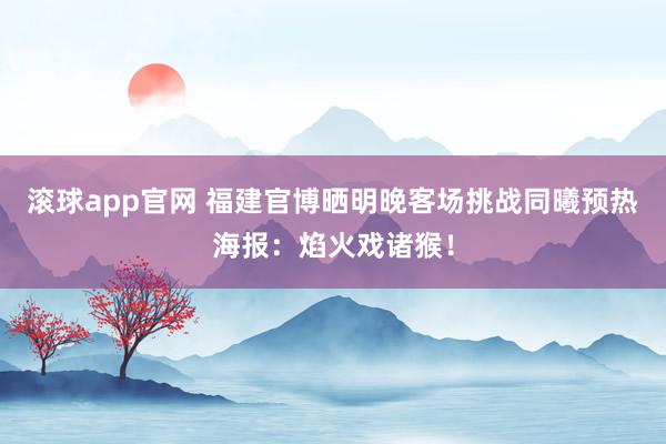 滚球app官网 福建官博晒明晚客场挑战同曦预热海报：焰火戏诸猴！