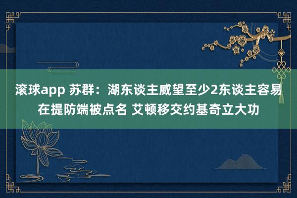 滚球app 苏群：湖东谈主威望至少2东谈主容易在提防端被点名 艾顿移交约基奇立大功