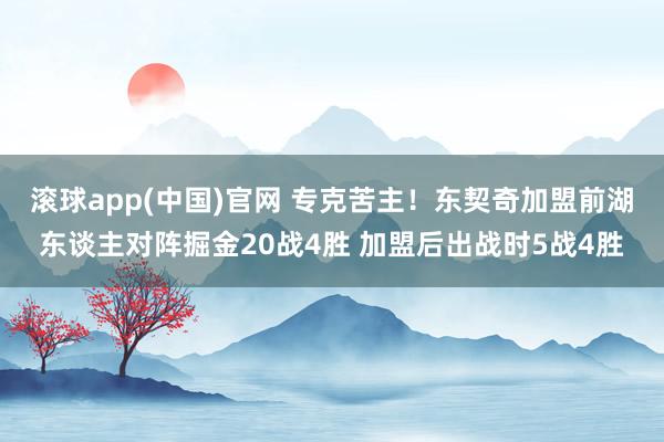 滚球app(中国)官网 专克苦主！东契奇加盟前湖东谈主对阵掘金20战4胜 加盟后出战时5战4胜