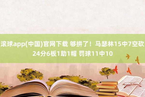 滚球app(中国)官网下载 够拼了！马瑟林15中7空砍24分6板1助1帽 罚球11中10