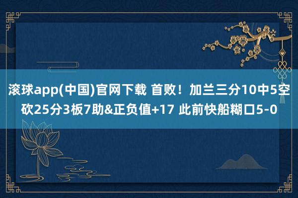 滚球app(中国)官网下载 首败！加兰三分10中5空砍25分3板7助&正负值+17 此前快船糊口5-0