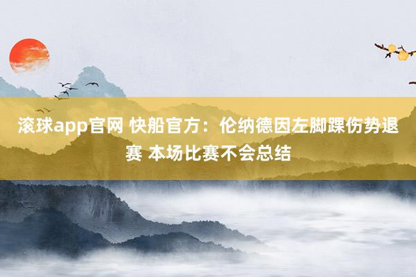滚球app官网 快船官方：伦纳德因左脚踝伤势退赛 本场比赛不会总结