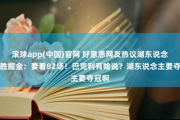 滚球app(中国)官网 好意思网友热议湖东说念主险胜掘金：要看82场！巴克利有啥说？湖东说念主要夺冠啊