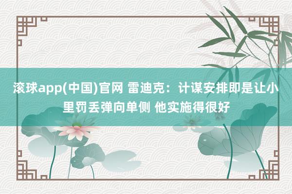 滚球app(中国)官网 雷迪克：计谋安排即是让小里罚丢弹向单侧 他实施得很好