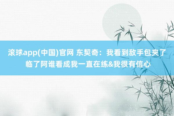 滚球app(中国)官网 东契奇：我看到敌手包夹了 临了阿谁看成我一直在练&我很有信心