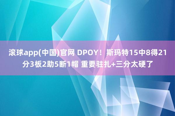 滚球app(中国)官网 DPOY！斯玛特15中8得21分3板2助5断1帽 重要驻扎+三分太硬了