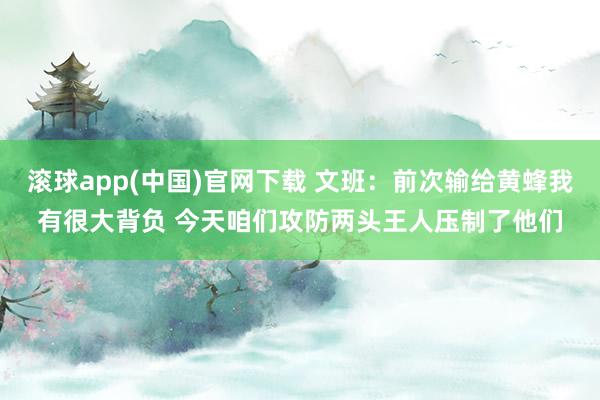 滚球app(中国)官网下载 文班：前次输给黄蜂我有很大背负 今天咱们攻防两头王人压制了他们