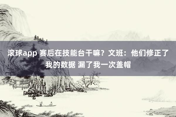 滚球app 赛后在技能台干嘛？文班：他们修正了我的数据 漏了我一次盖帽