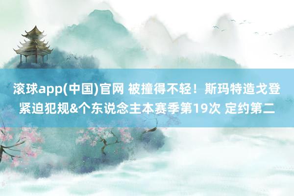 滚球app(中国)官网 被撞得不轻！斯玛特造戈登紧迫犯规&个东说念主本赛季第19次 定约第二