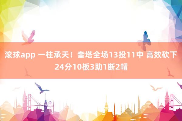 滚球app 一柱承天！奎塔全场13投11中 高效砍下24分10板3助1断2帽