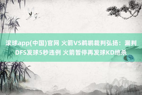 滚球app(中国)官网 火箭VS鹈鹕裁判弘扬：漏判DFS发球5秒违例 火箭暂停再发球KD绝杀