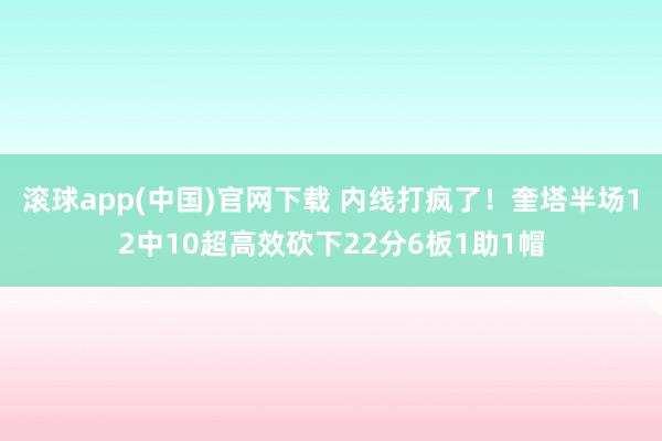 滚球app(中国)官网下载 内线打疯了！奎塔半场12中10超高效砍下22分6板1助1帽