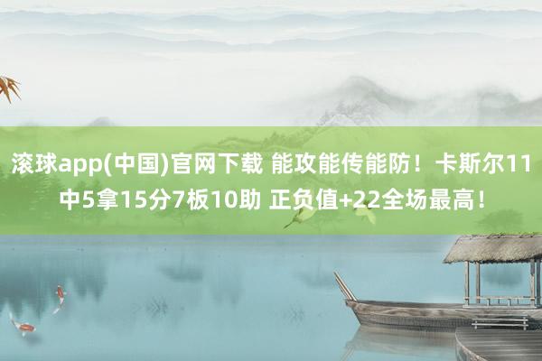 滚球app(中国)官网下载 能攻能传能防！卡斯尔11中5拿15分7板10助 正负值+22全场最高！