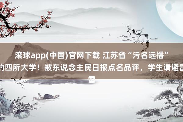 滚球app(中国)官网下载 江苏省“污名远播”的四所大学！被东说念主民日报点名品评，学生请避雷