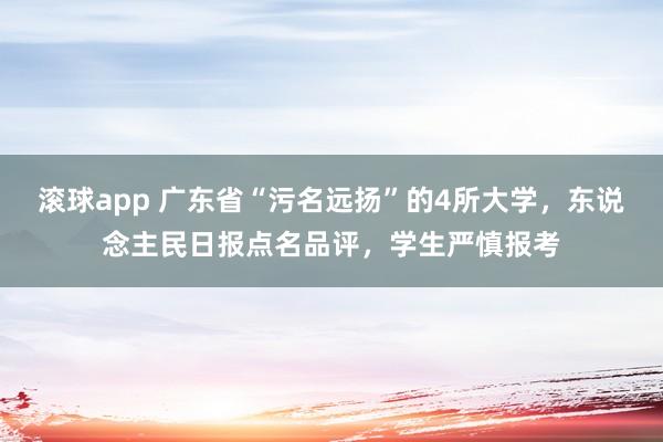 滚球app 广东省“污名远扬”的4所大学，东说念主民日报点名品评，学生严慎报考