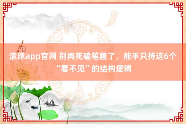 滚球app官网 别再死磕笔画了，能手只持这6个“看不见”的结构逻辑