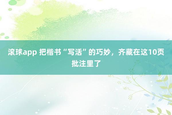滚球app 把楷书“写活”的巧妙，齐藏在这10页批注里了