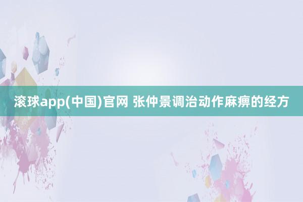 滚球app(中国)官网 张仲景调治动作麻痹的经方
