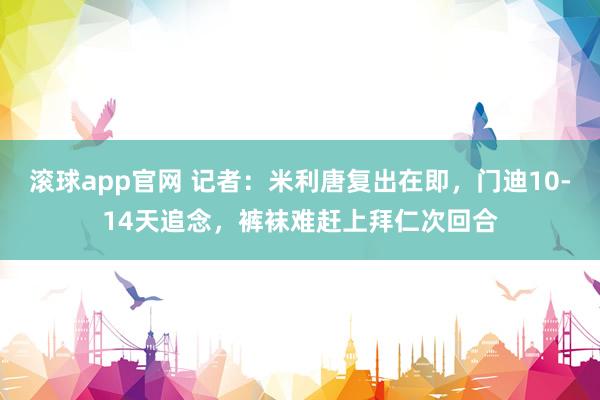 滚球app官网 记者：米利唐复出在即，门迪10-14天追念，裤袜难赶上拜仁次回合