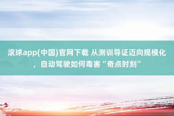 滚球app(中国)官网下载 从测训导证迈向规模化，自动驾驶如何毒害“奇点时刻”