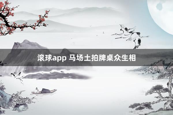 滚球app 马场土拍牌桌众生相