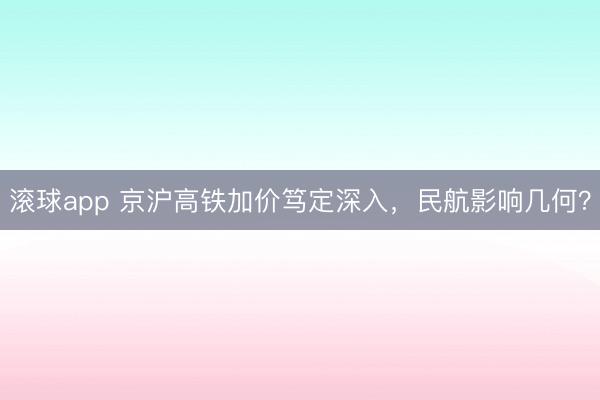 滚球app 京沪高铁加价笃定深入，民航影响几何？