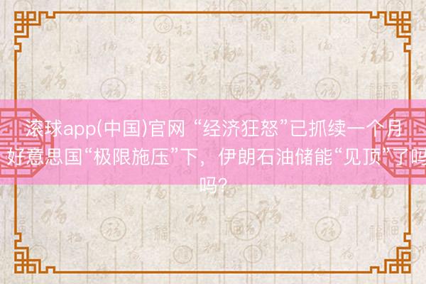 滚球app(中国)官网 “经济狂怒”已抓续一个月，好意思国“极限施压”下，伊朗石油储能“见顶”了吗？