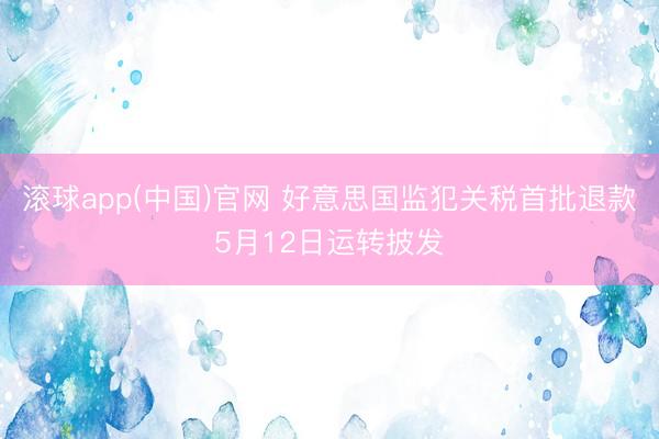 滚球app(中国)官网 好意思国监犯关税首批退款5月12日运转披发