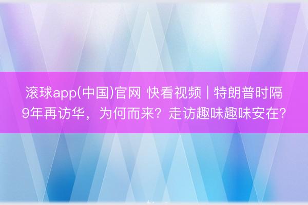 滚球app(中国)官网 快看视频 | 特朗普时隔9年再访华，<a href=