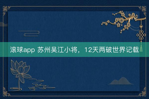 滚球app 苏州吴江小将，12天两破世界记载