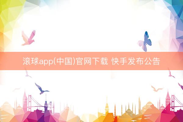 滚球app(中国)官网下载 快手发布公告