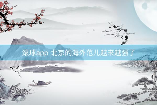 滚球app 北京的海外范儿越来越强了