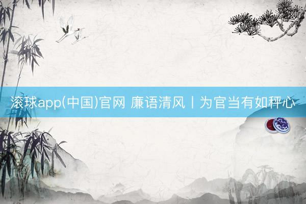 滚球app(中国)官网 廉语清风丨为官当有如秤心