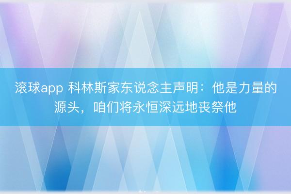 滚球app 科林斯家东说念主声明：他是力量的源头，咱们将永恒深远地丧祭他