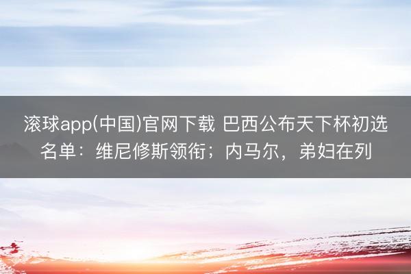滚球app(中国)官网下载 巴西公布天下杯初选名单：维尼修斯领衔；内马尔，弟妇在列