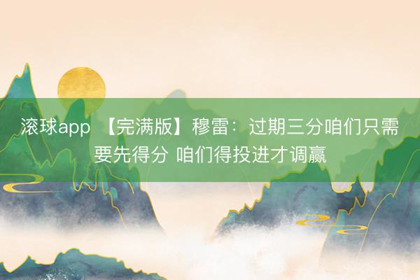 滚球app 【完满版】穆雷：过期三分咱们只需要先得分 咱们得投进才调赢