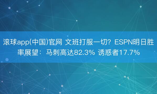 滚球app(中国)官网 文班打服一切？ESPN明日胜率展望：马刺高达82.3% 诱惑者17.7%