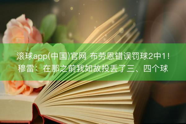 滚球app(中国)官网 布劳恩错误罚球2中1！穆雷：在那之前我如故投丢了三、四个球