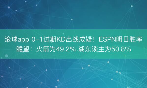 滚球app 0-1过期KD出战成疑！ESPN明日胜率瞻望：火箭为49.2% 湖东谈主为50.8%