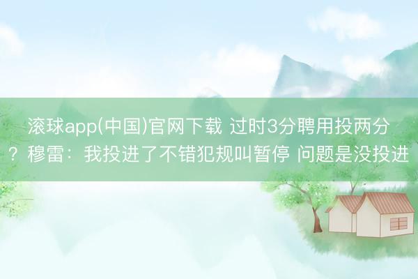滚球app(中国)官网下载 过时3分聘用投两分？穆雷：我投进了不错犯规叫暂停 问题是没投进