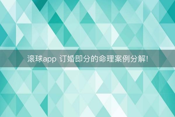 滚球app 订婚即分的命理案例分解!