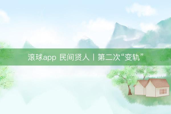 滚球app 民间贤人丨第二次“变轨”