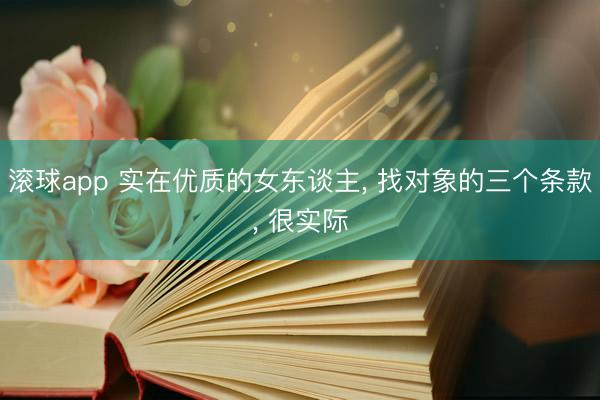 滚球app 实在优质的女东谈主， 找对象的三个条款， 很实际