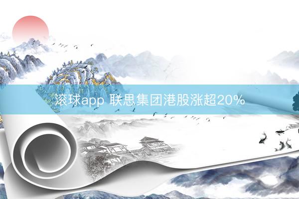 滚球app 联思集团港股涨超20%