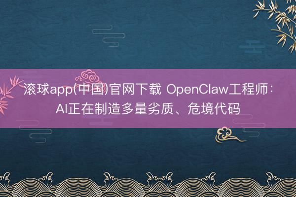 滚球app(中国)官网下载 OpenClaw工程师：AI正在制造多量劣质、危境代码
